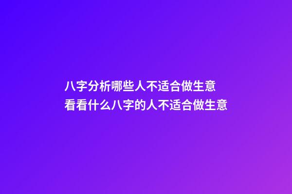 八字分析哪些人不适合做生意 看看什么八字的人不适合做生意-第1张-观点-玄机派